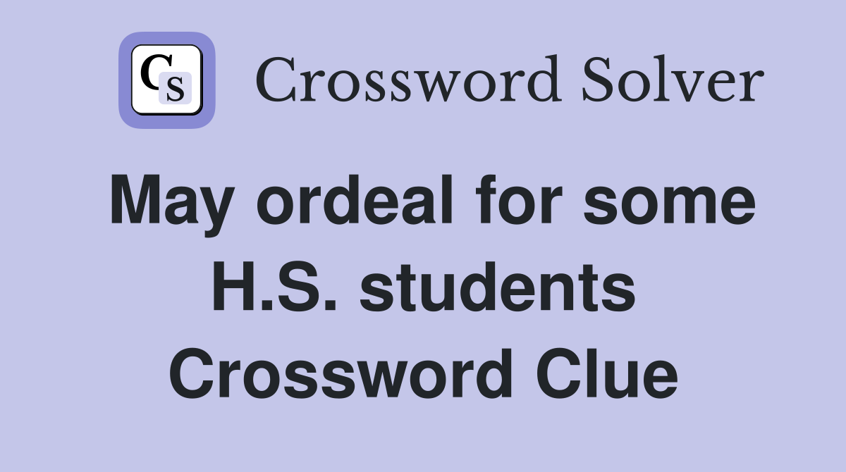 May ordeal for some H.S. students Crossword Clue