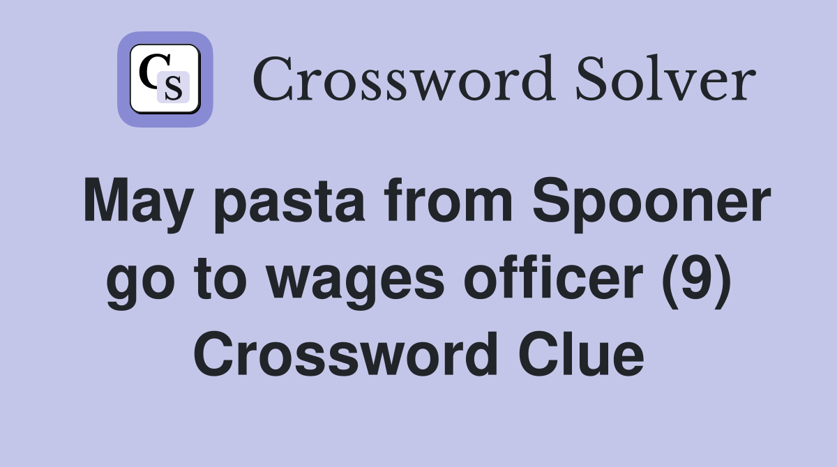 May pasta from Spooner go to wages officer (9) Crossword Clue
