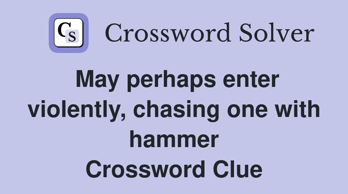 May perhaps enter violently, chasing one with hammer Crossword Clue