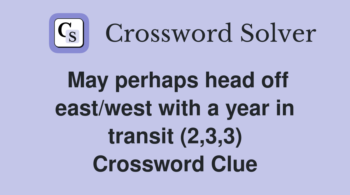 May perhaps head off east/west with a year in transit (2,3,3) Crossword Clue