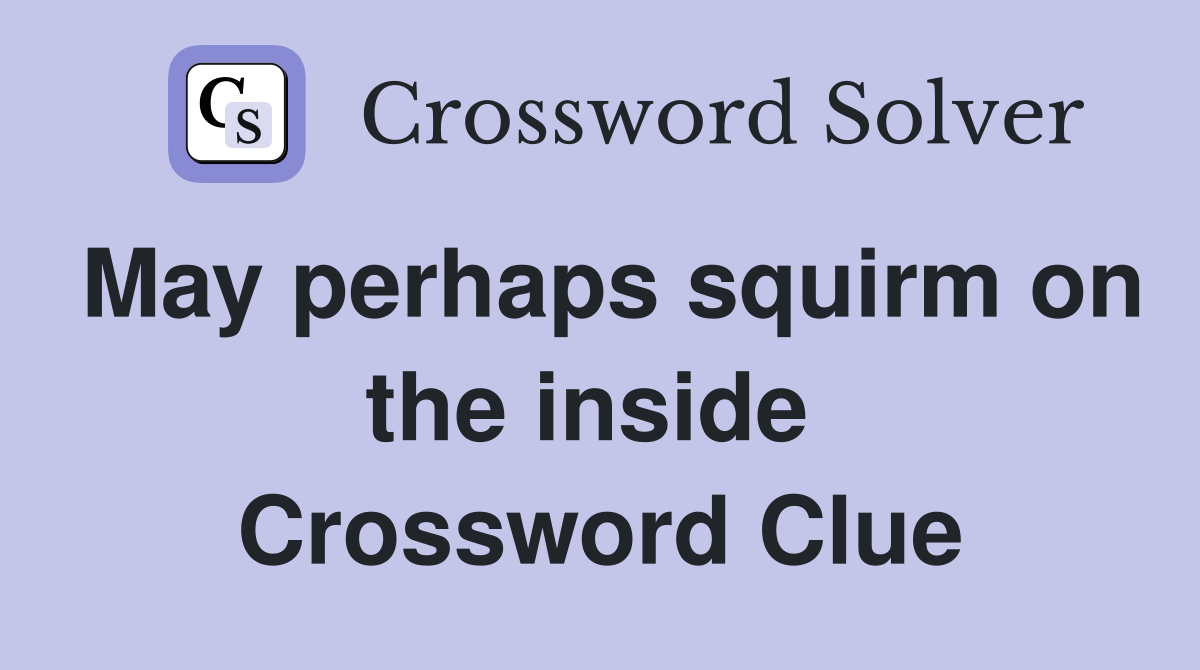 May perhaps squirm on the inside  Crossword Clue