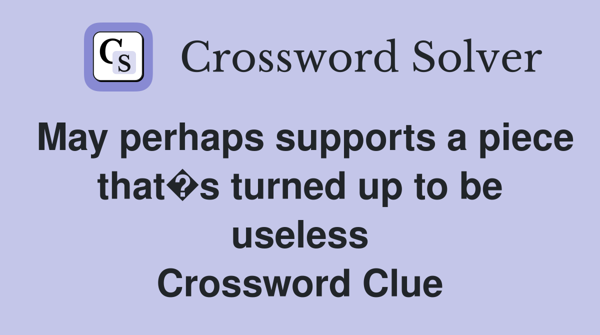 May perhaps supports a piece that�s turned up to be useless Crossword Clue
