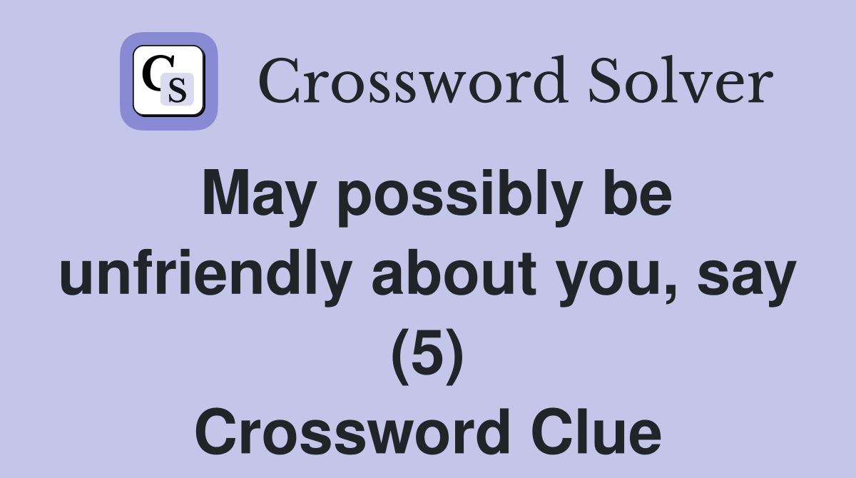 May possibly be unfriendly about you, say (5) Crossword Clue