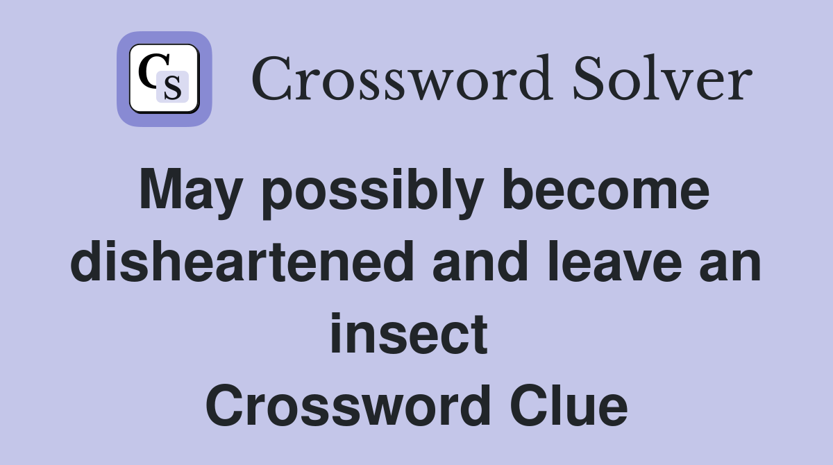 May possibly become disheartened and leave an insect  Crossword Clue