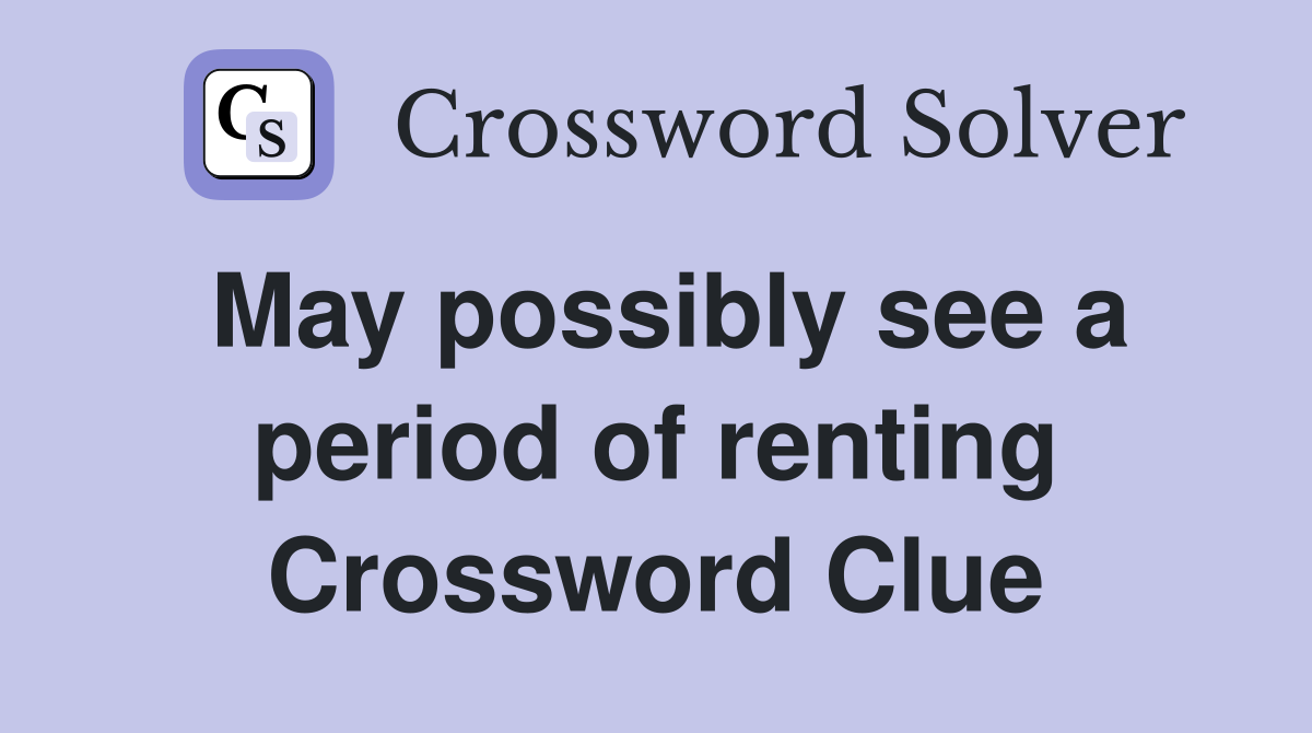 May possibly see a period of renting Crossword Clue