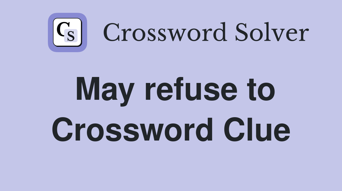 May refuse to Crossword Clue