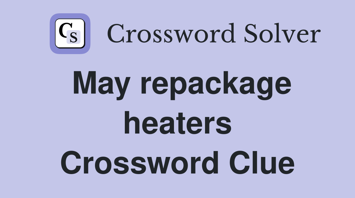 May repackage heaters Crossword Clue