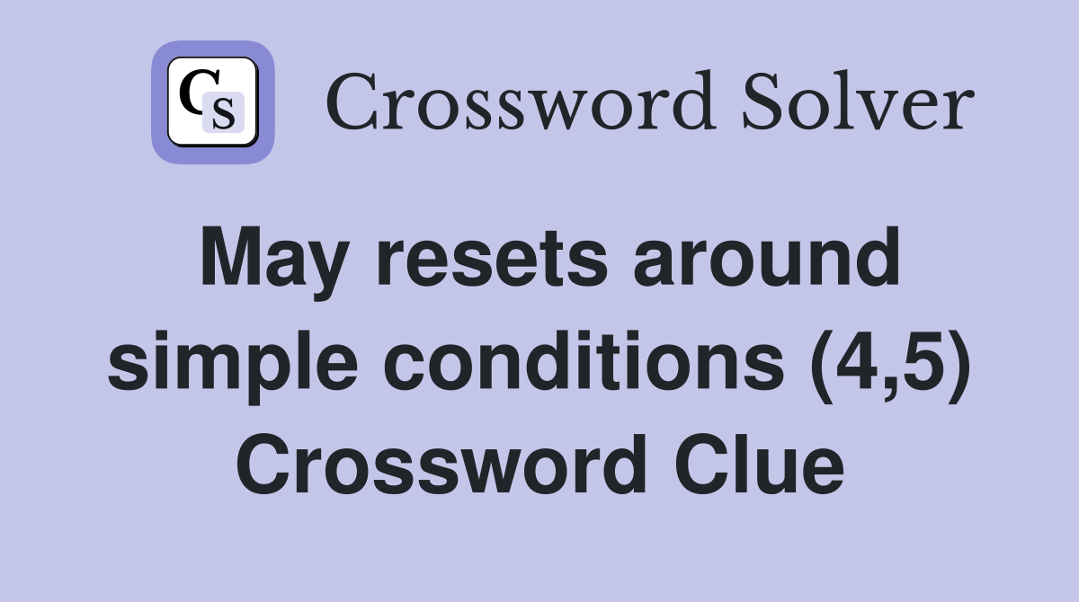 May resets around simple conditions (4,5) Crossword Clue