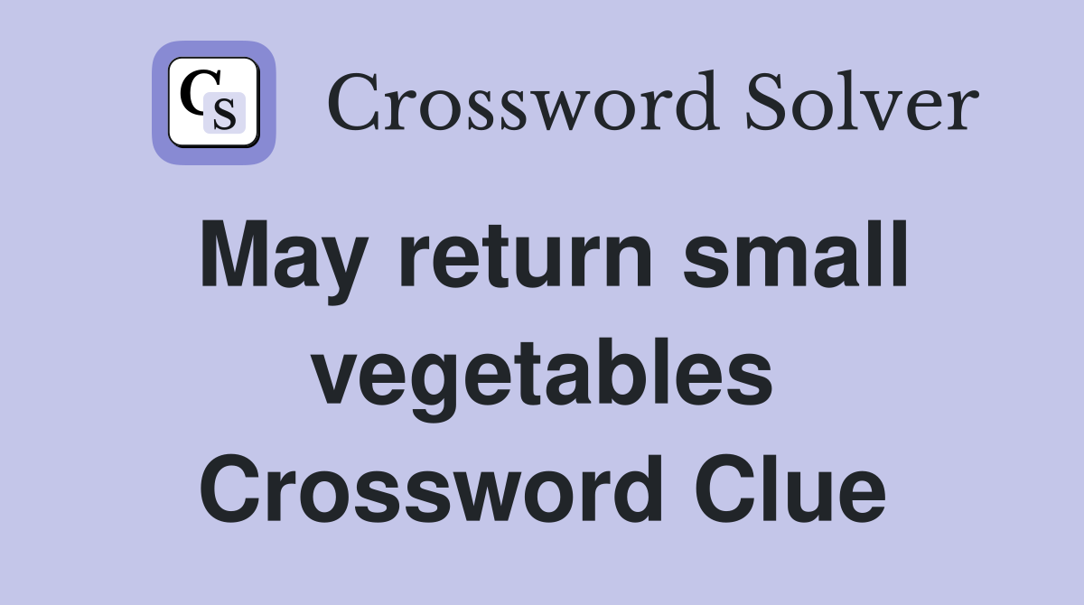 May return small vegetables Crossword Clue