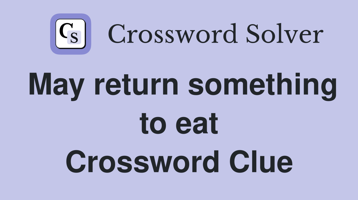 May return something to eat Crossword Clue
