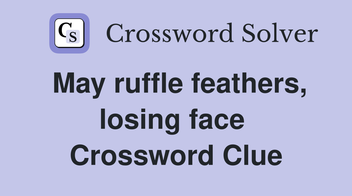 May ruffle feathers, losing face  Crossword Clue