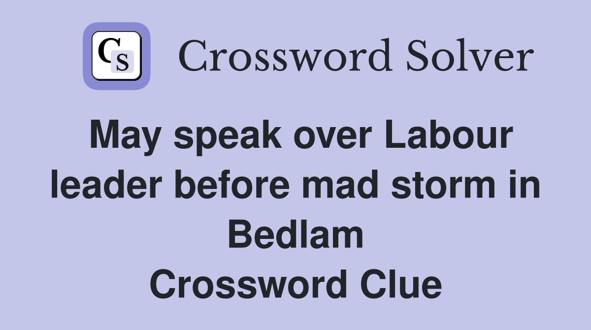 May speak over Labour leader before mad storm in Bedlam Crossword Clue