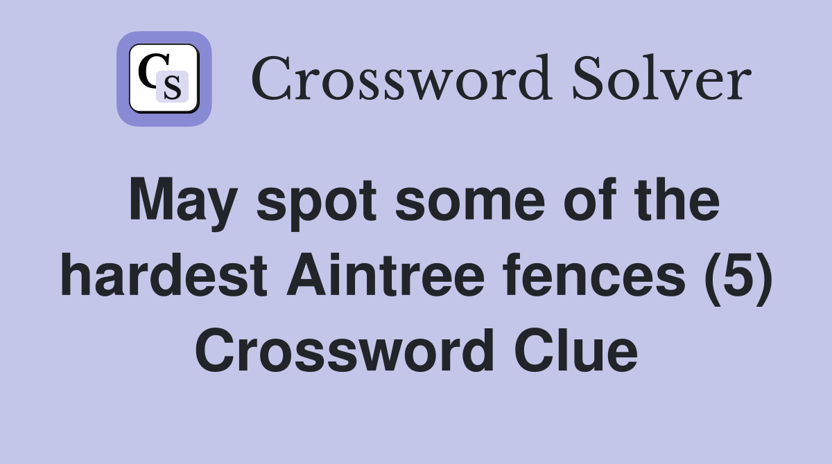 May spot some of the hardest Aintree fences (5) Crossword Clue