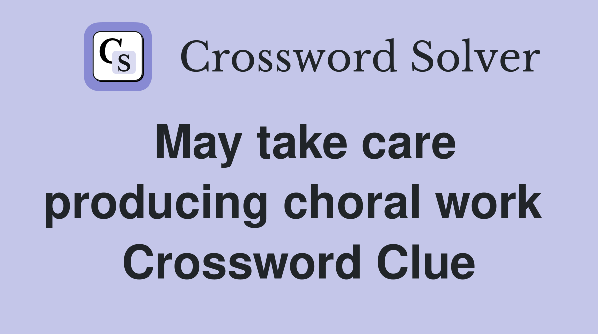 May take care producing choral work  Crossword Clue