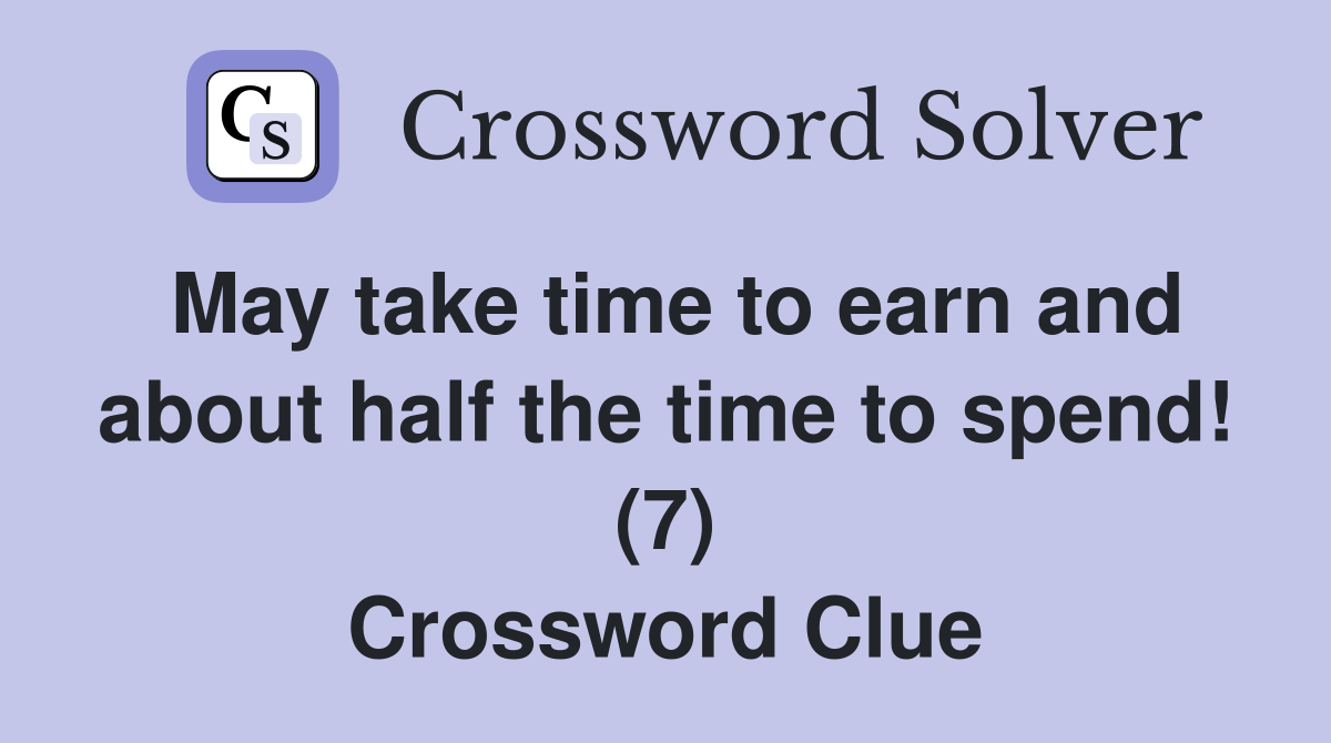 May take time to earn and about half the time to spend! (7) Crossword Clue