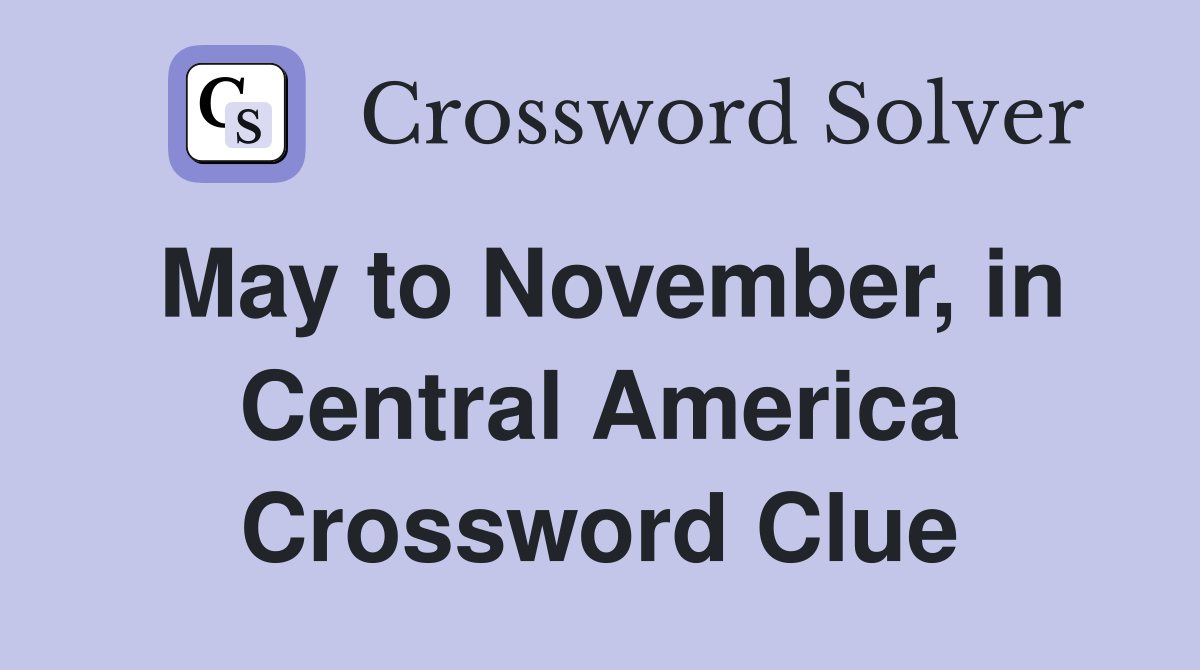 May to November, in Central America Crossword Clue