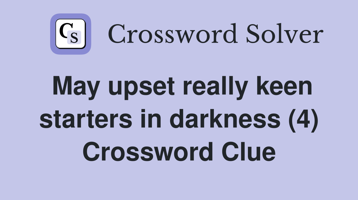 May upset really keen starters in darkness (4) Crossword Clue