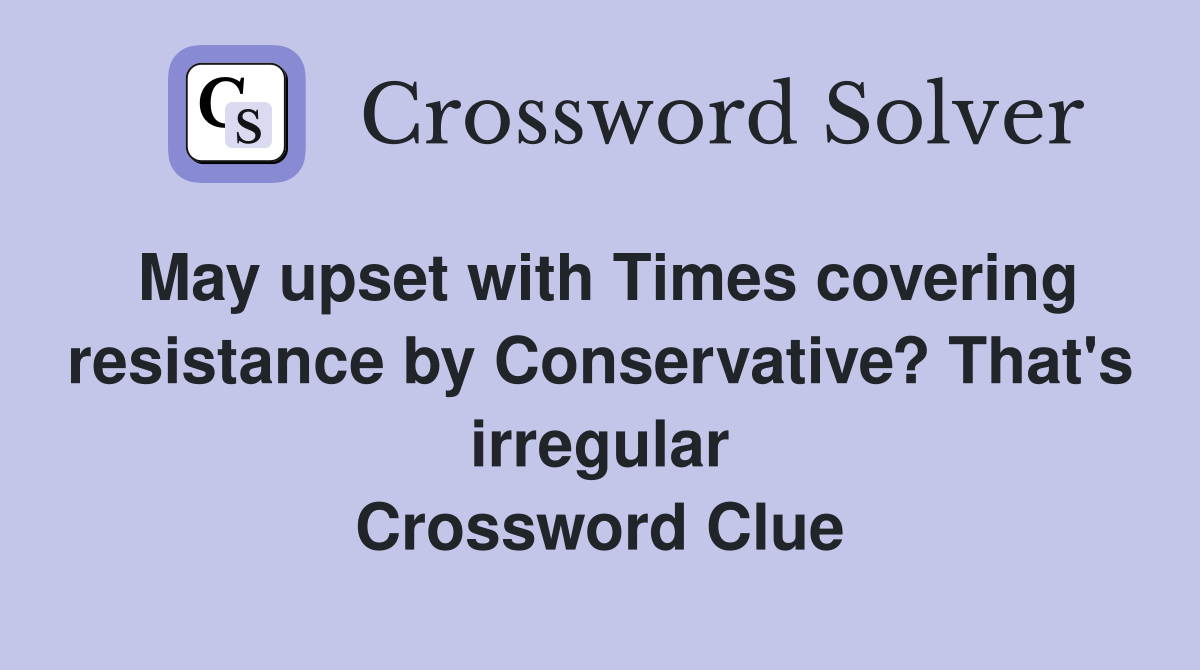 May upset with Times covering resistance by Conservative? That's irregular Crossword Clue