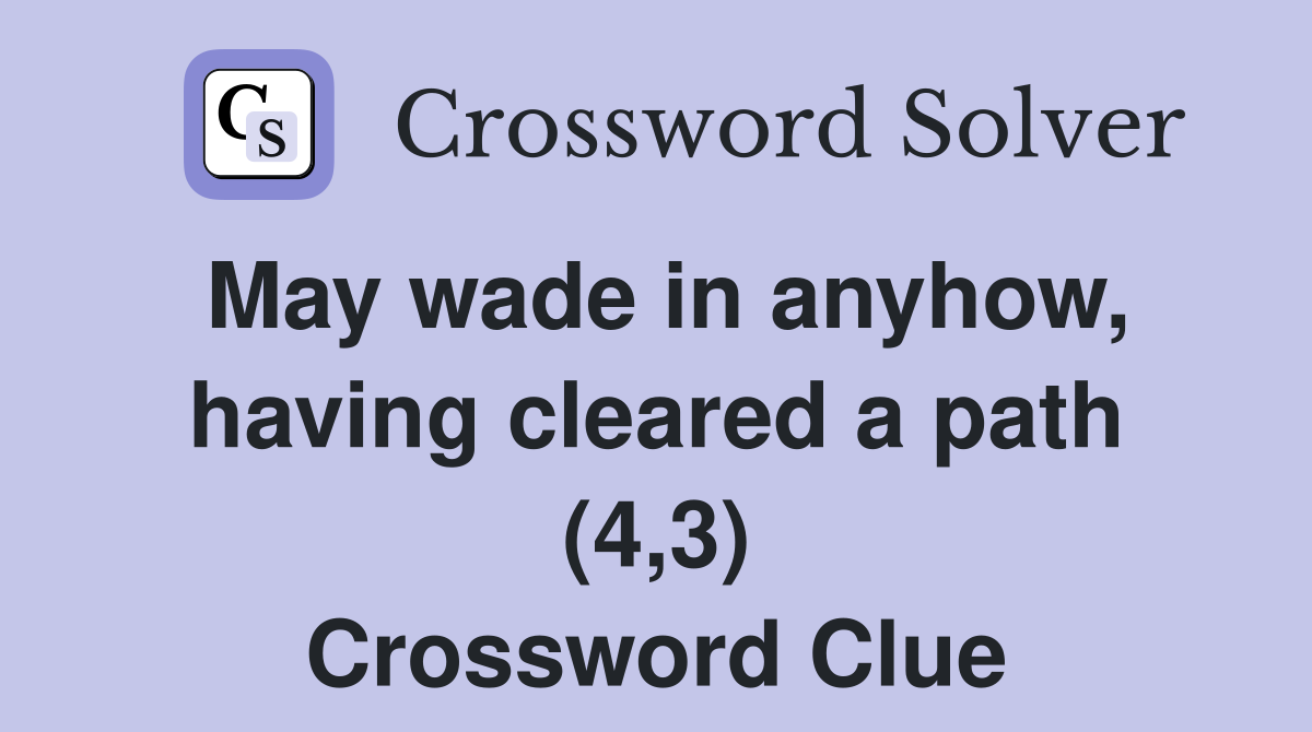 May wade in anyhow, having cleared a path (4,3) Crossword Clue