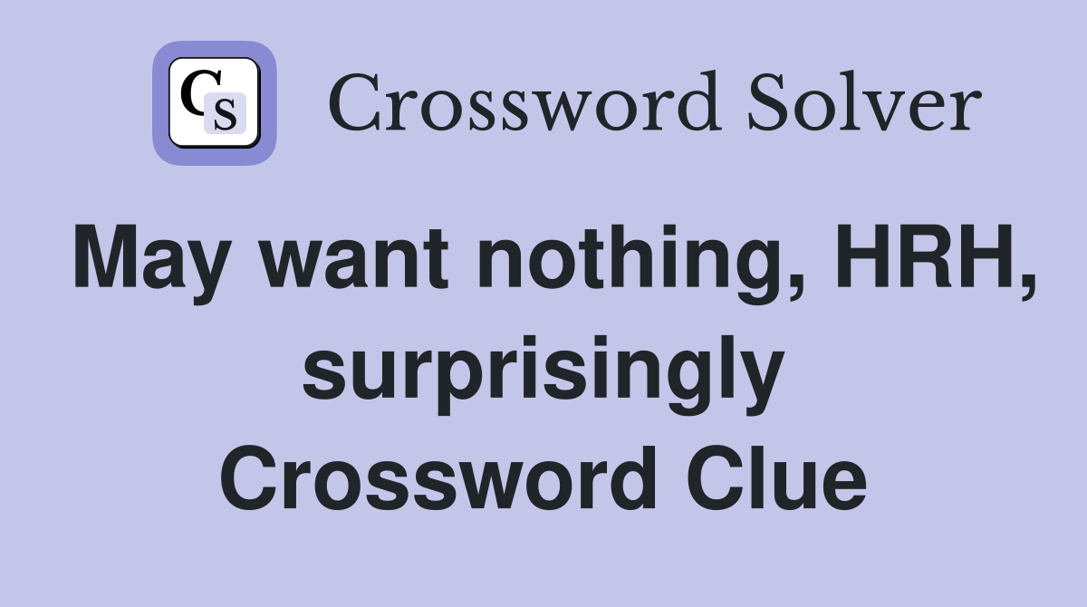 May want nothing, HRH, surprisingly Crossword Clue