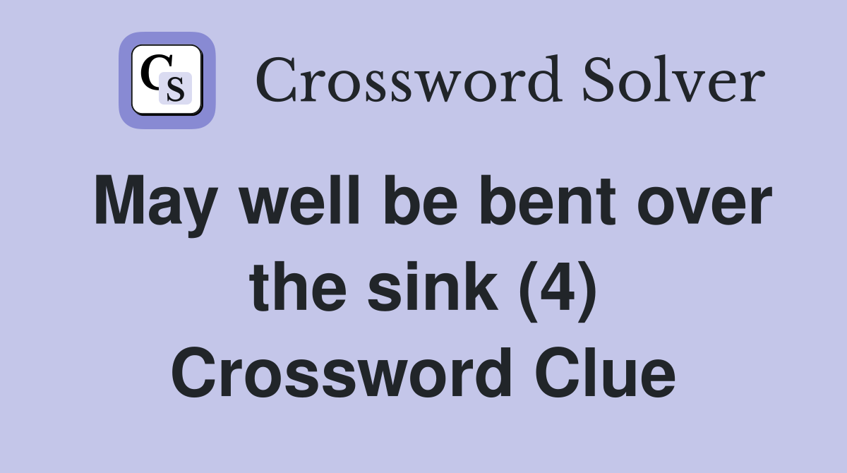 May well be bent over the sink (4) Crossword Clue