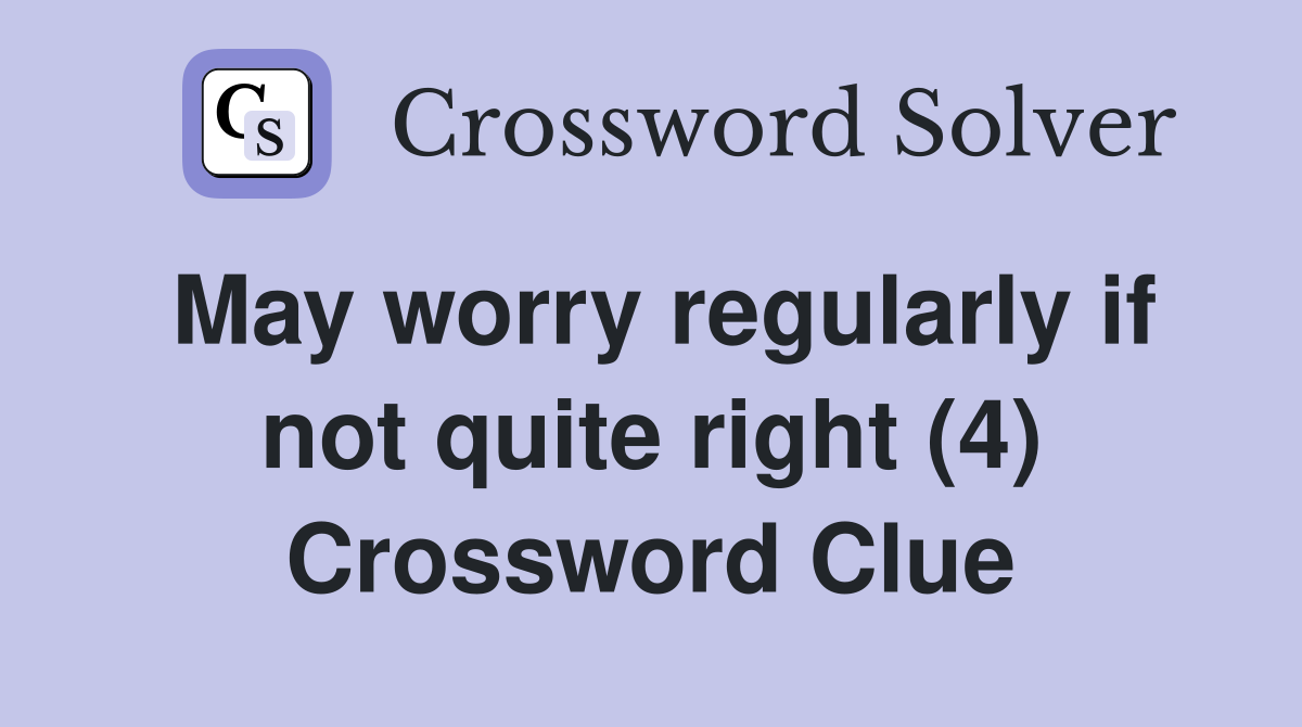 May worry regularly if not quite right (4) Crossword Clue