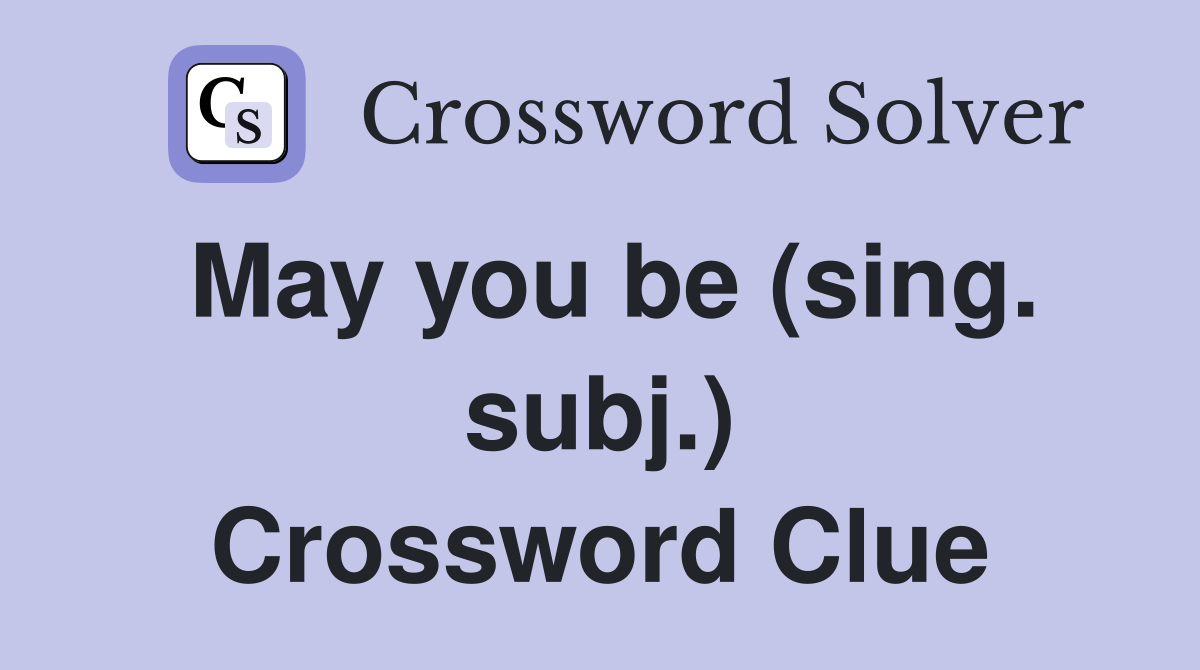 May you be (sing. subj.) Crossword Clue