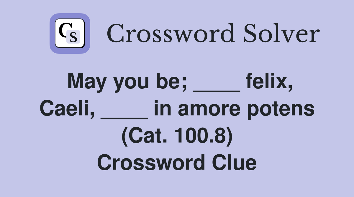 May you be; ____ felix, Caeli, ____ in amore potens (Cat. 100.8) Crossword Clue