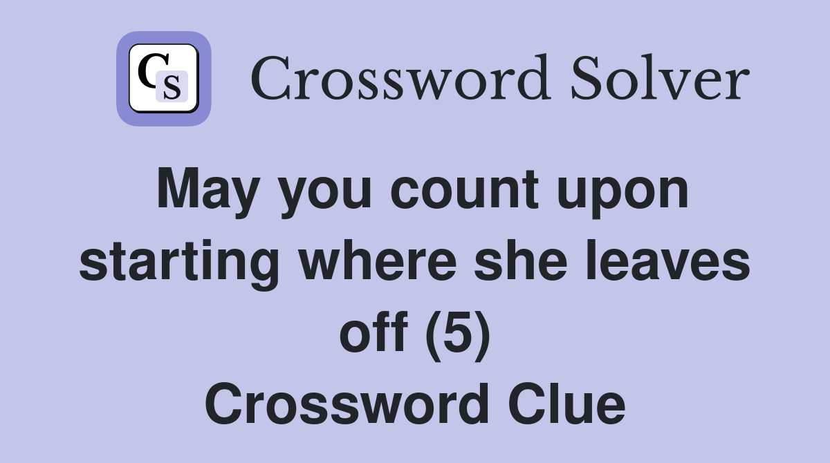 May you count upon starting where she leaves off (5) Crossword Clue