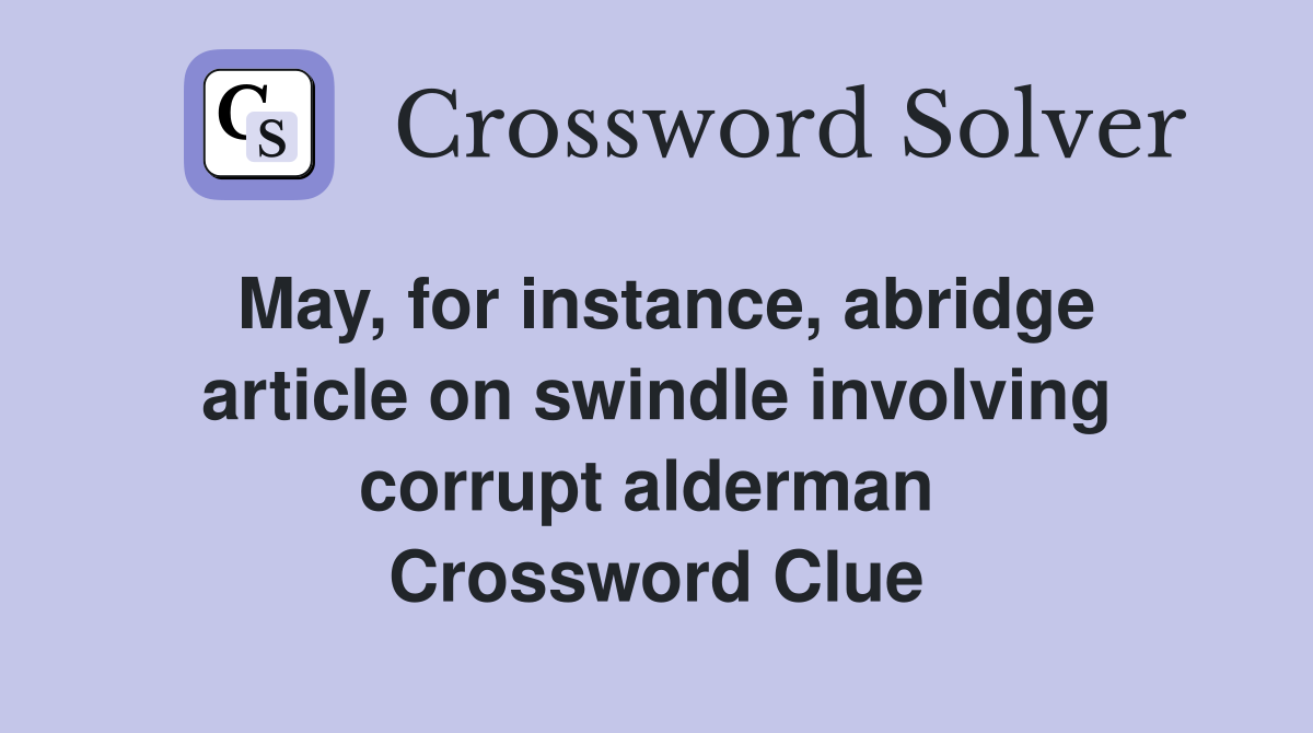 May, for instance, abridge article on swindle involving corrupt alderman  Crossword Clue