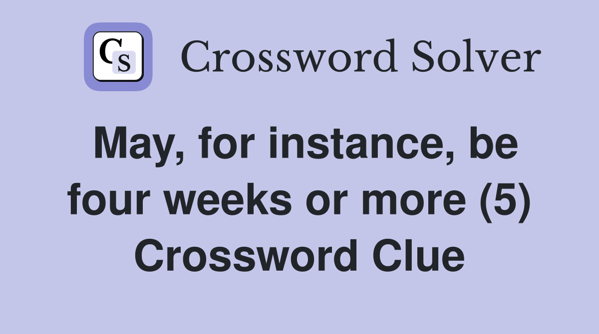 May, for instance, be four weeks or more (5) Crossword Clue