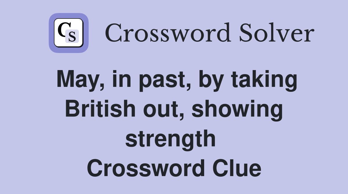 May, in past, by taking British out, showing strength  Crossword Clue