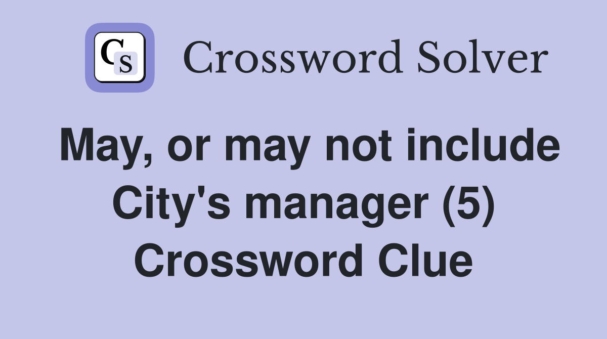 May, or may not include City's manager (5) Crossword Clue