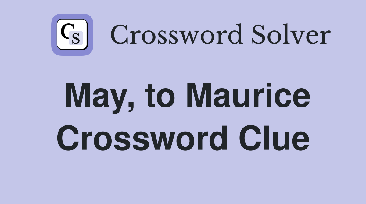 May, to Maurice Crossword Clue