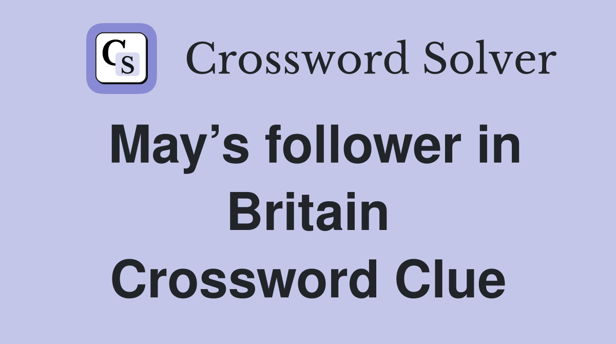 May’s follower in Britain Crossword Clue