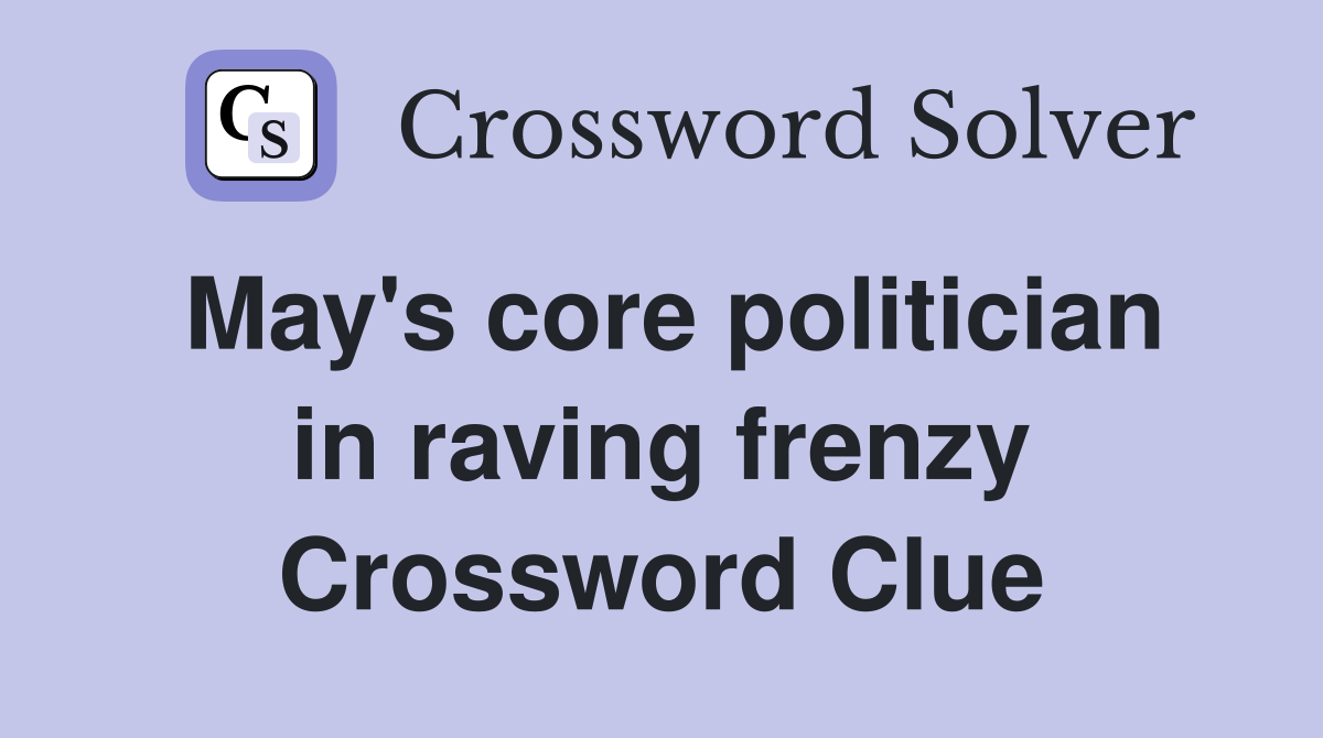May's core politician in raving frenzy Crossword Clue