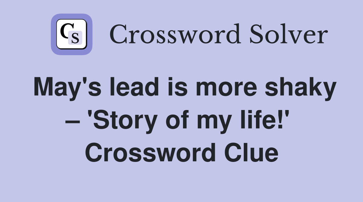 May's lead is more shaky – 'Story of my life!'  Crossword Clue
