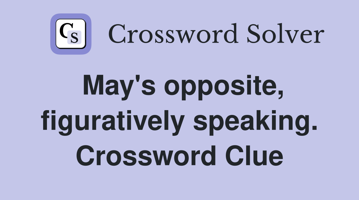 May's opposite, figuratively speaking. Crossword Clue