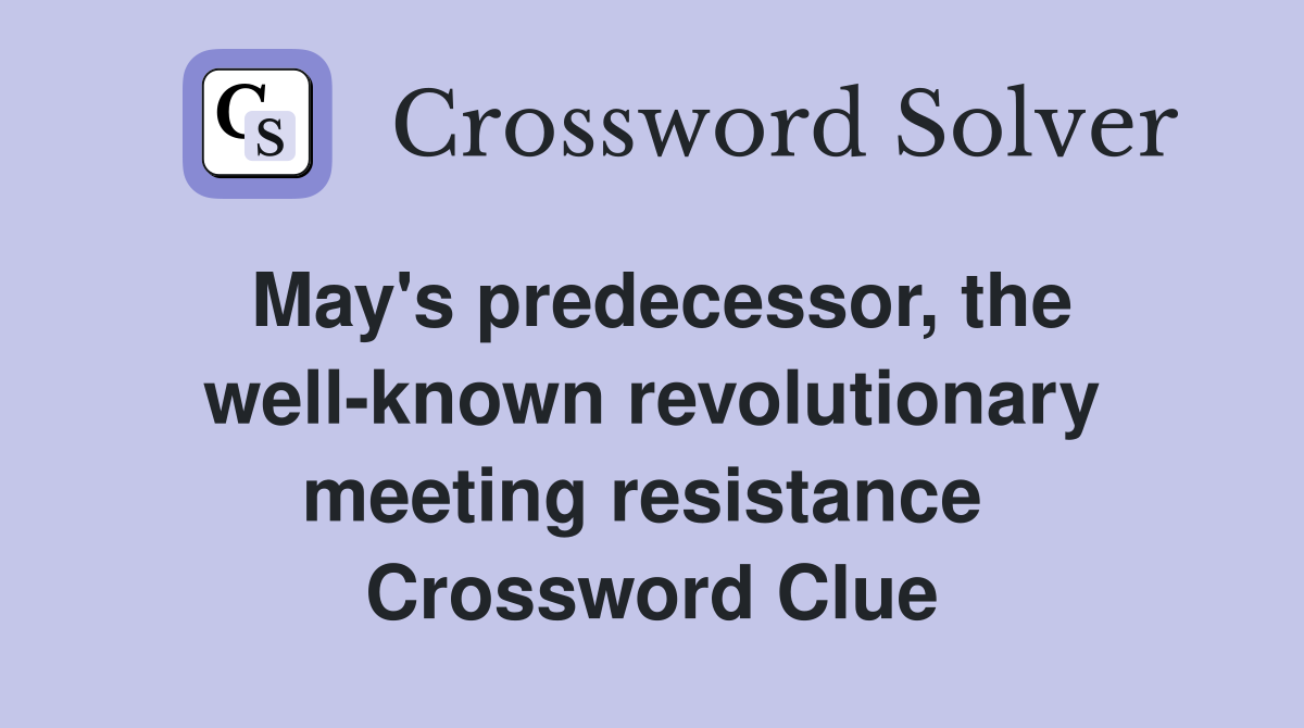 May's predecessor, the well-known revolutionary meeting resistance  Crossword Clue