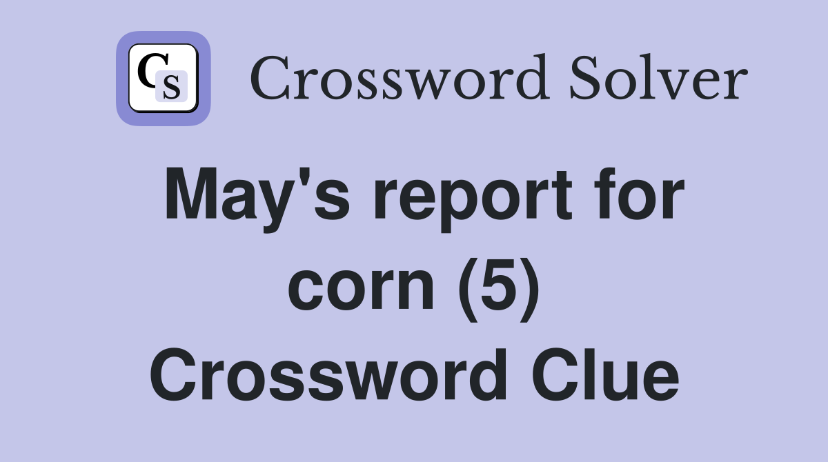 May's report for corn (5) Crossword Clue