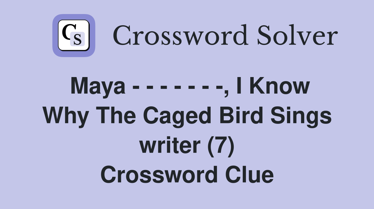Maya - - - - - - -, I Know Why The Caged Bird Sings writer (7) Crossword Clue