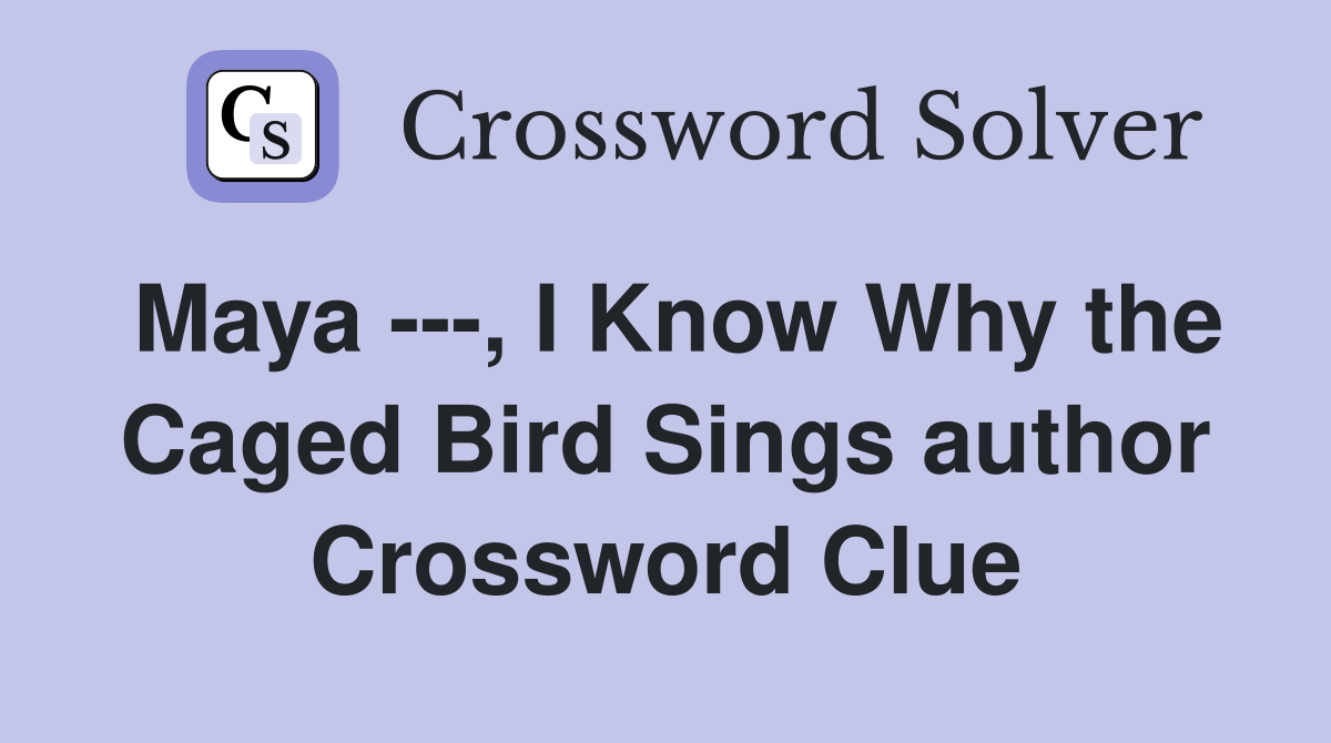 Maya ---, I Know Why the Caged Bird Sings author Crossword Clue