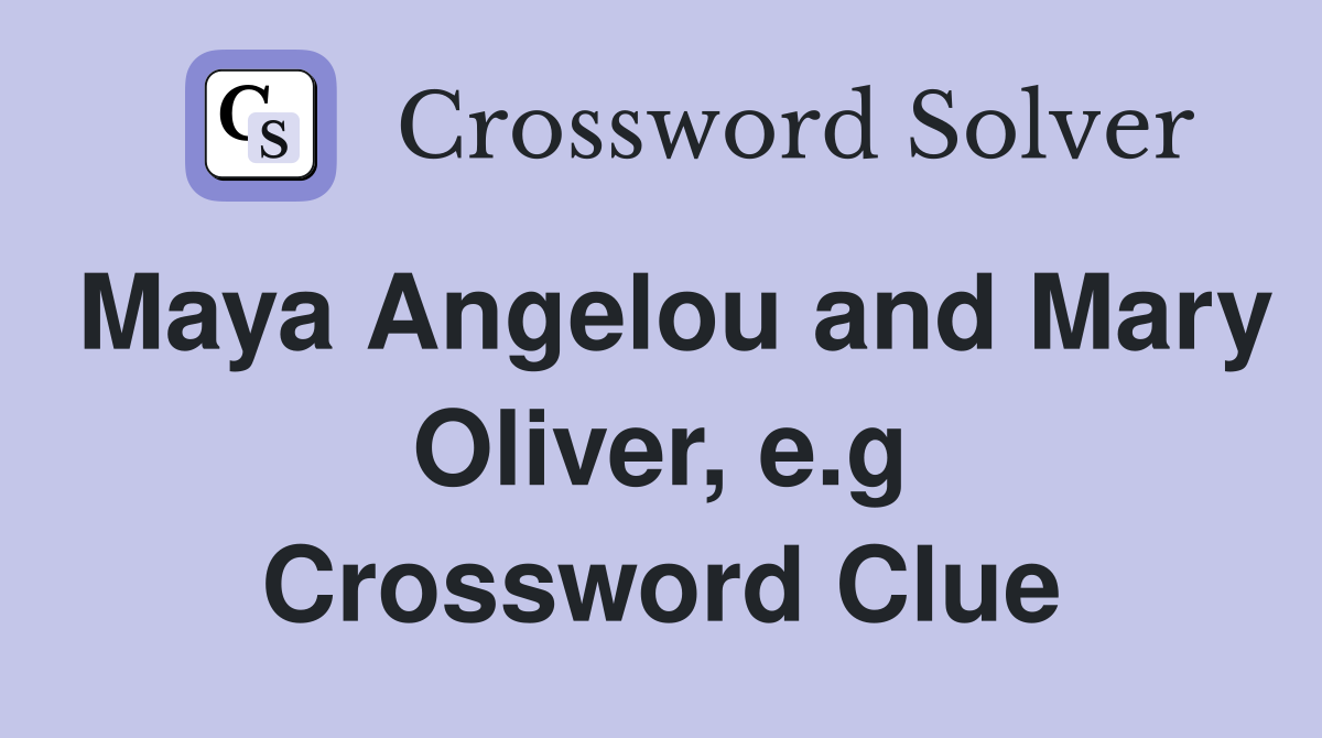 Maya Angelou and Mary Oliver, e.g Crossword Clue
