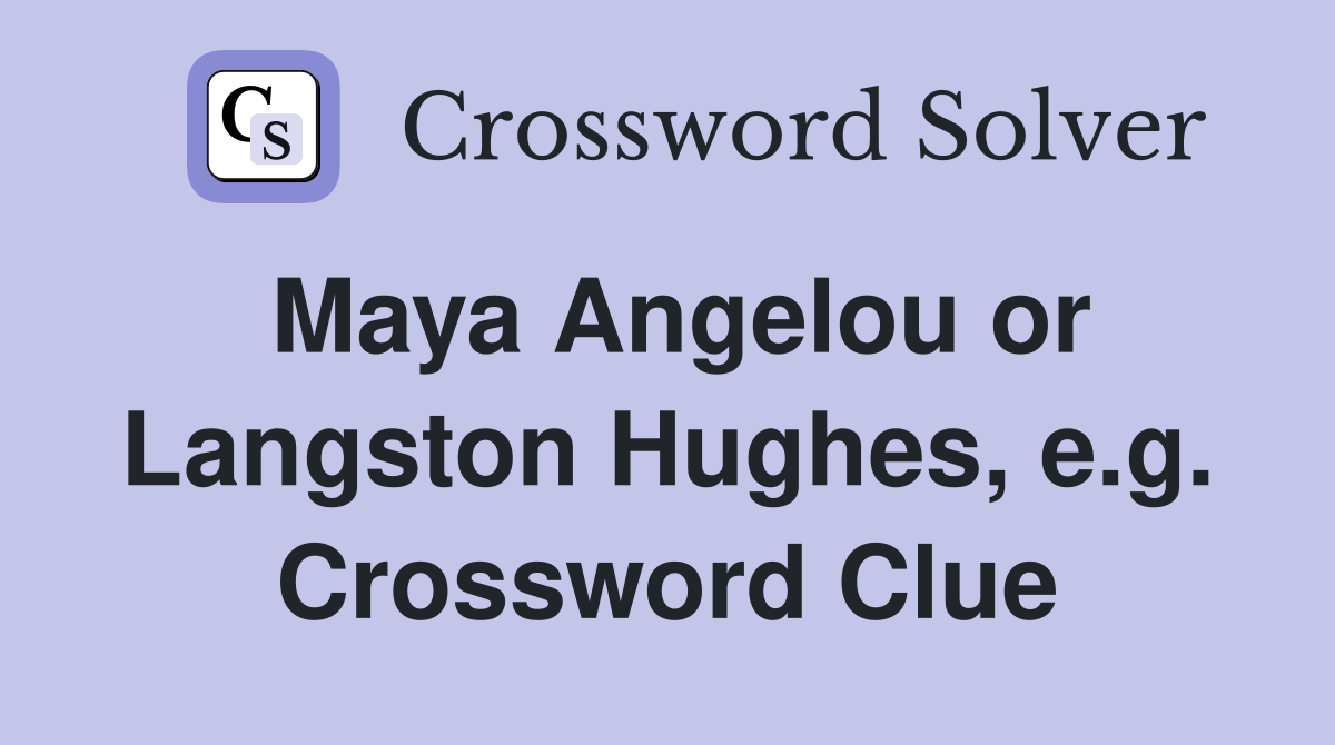 Maya Angelou or Langston Hughes, e.g. Crossword Clue