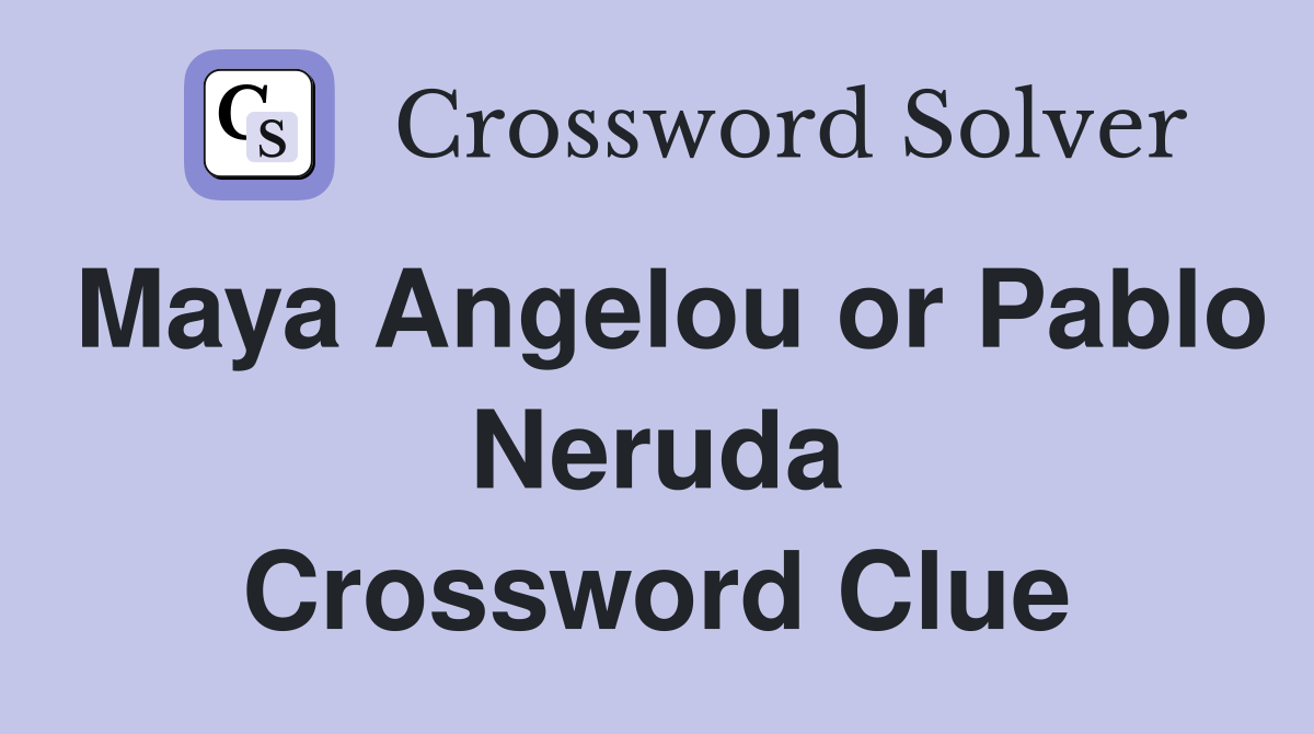 Maya Angelou or Pablo Neruda Crossword Clue
