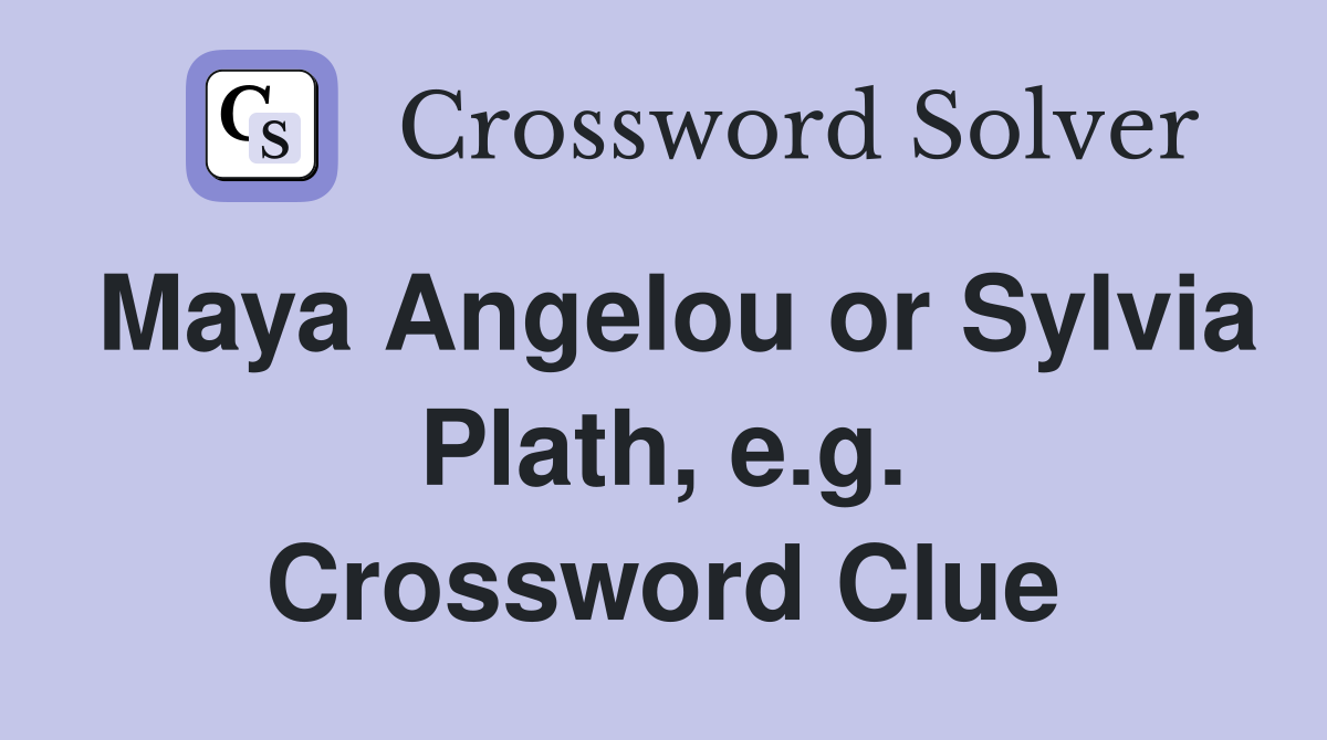 Maya Angelou or Sylvia Plath, e.g. Crossword Clue