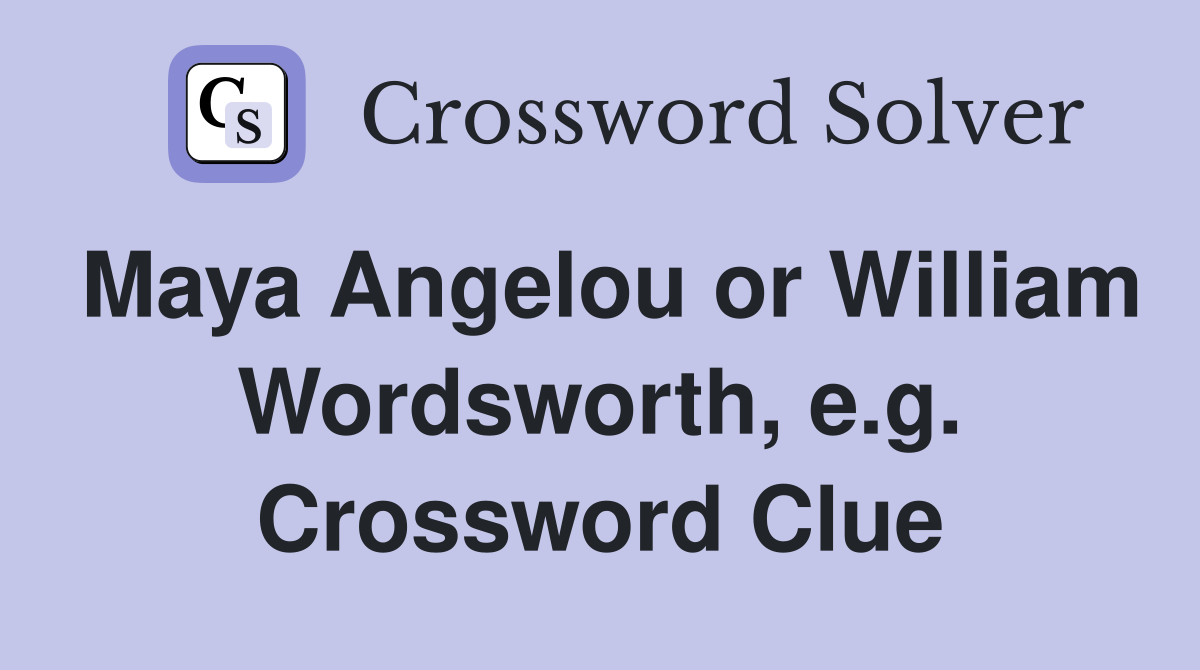 Maya Angelou or William Wordsworth, e.g. Crossword Clue