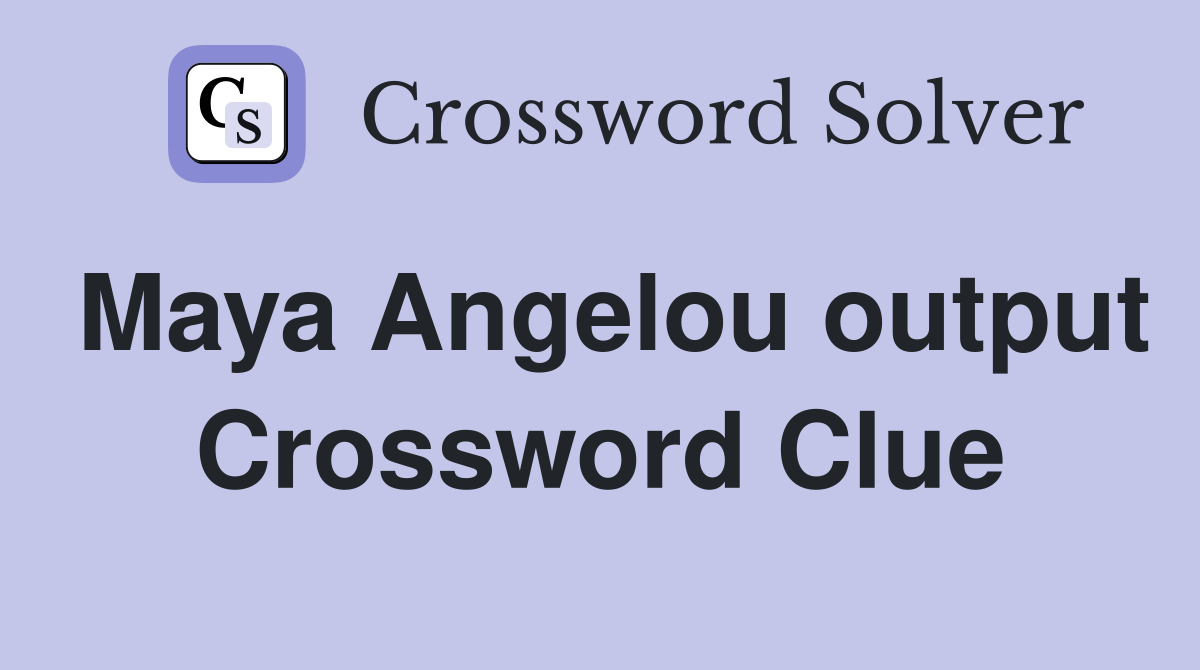 Maya Angelou output Crossword Clue