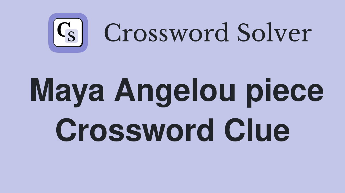 Maya Angelou piece Crossword Clue