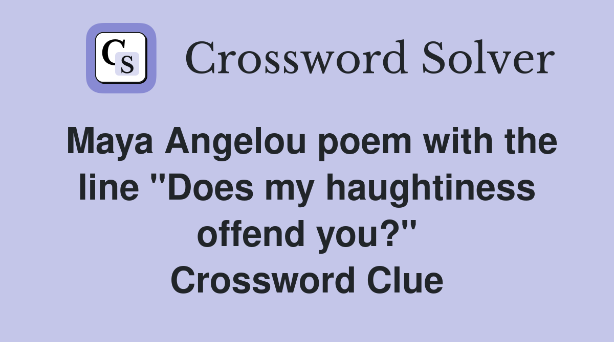 Maya Angelou poem with the line "Does my haughtiness offend you?" Crossword Clue